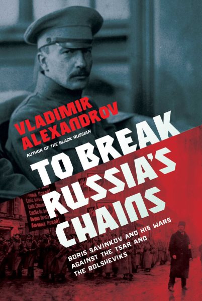 To Break Russia's Chains: Boris Savinkov and His Wars Against the Tsar and the Bolsheviks cover