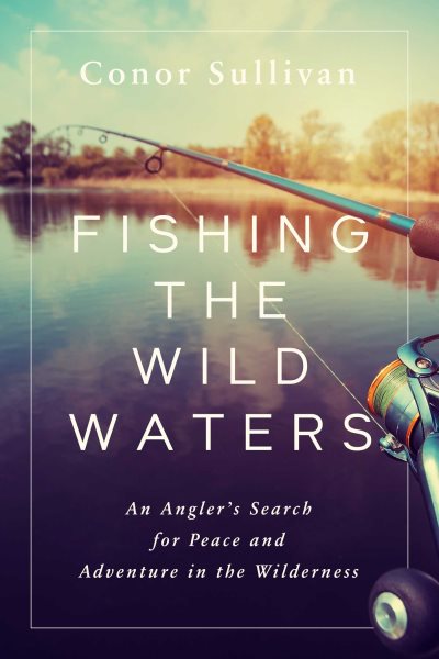 Fishing the Wild Waters: An Angler's Search for Peace and Adventure in the Wilderness cover