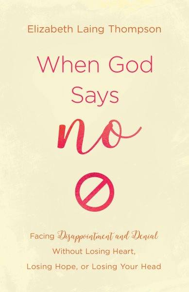 When God Says "No": Facing Disappointment and Denial without Losing Heart, Losing Hope, or Losing Your Head cover
