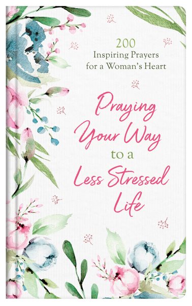 Praying Your Way to a Less Stressed Life: 200 Inspiring Prayers for a Woman's Heart cover