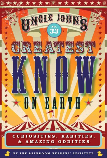 Uncle John's Greatest Know on Earth Bathroom Reader: Curiosities, Rarities & Amazing Oddities (33) (Uncle John's Bathroom Reader Annual)