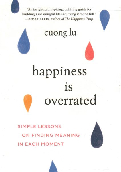 Happiness Is Overrated: Simple Lessons on Finding Meaning in Each Moment cover