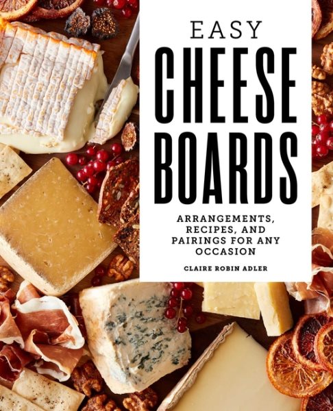 Easy Cheese Boards: Arrangements, Recipes, and Pairings for Any Occasion cover