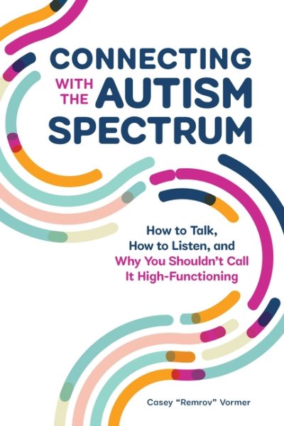 Connecting With The Autism Spectrum: How To Talk, How To Listen, And Why You Shouldn't Call It High-Functioning cover