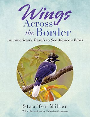 Wings Across the Border: An American's Travels to See Mexico's Birds cover