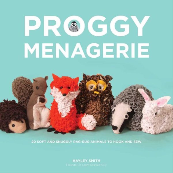 Proggy Menagerie: 20 Soft and Snuggly Rag-Rug Animals to Hook and Sew