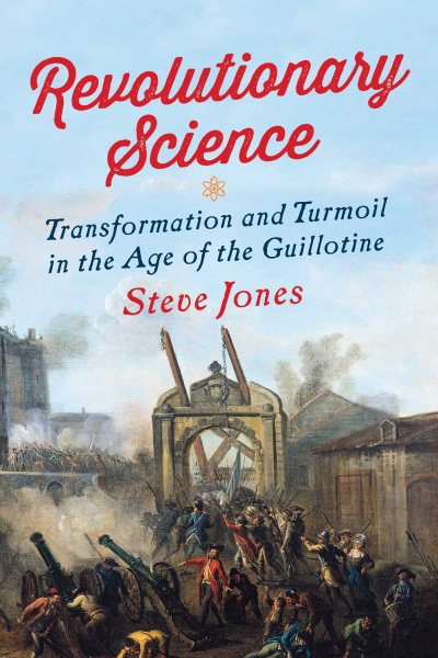Revolutionary Science: Transformation and Turmoil in the Age of the Guillotine cover