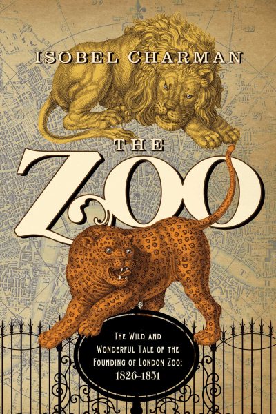 The Zoo: The Wild and Wonderful Tale of the Founding of London Zoo: 1826-1851 cover