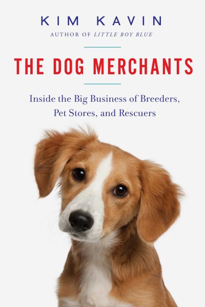 The Dog Merchants: Inside the Big Business of Breeders, Pet Stores, and Rescuers cover