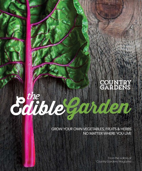 The Edible Garden: Grow Your Own Vegetables, Fruits & Herbs No Matter Where You Live