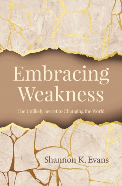 Embracing Weakness: The Unlikely Secret to Changing the World cover