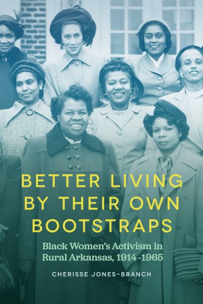 Better Living by Their Own Bootstraps: Black Women’s Activism in Rural Arkansas, 1914-1965 cover