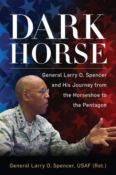 Dark Horse: General Larry O. Spencer and His Journey from the Horseshoe to the Pentagon cover
