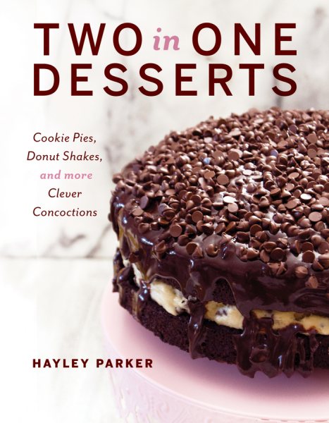Two in One Desserts: Cookie Pies, Cupcake Shakes, and More Clever Concoctions cover