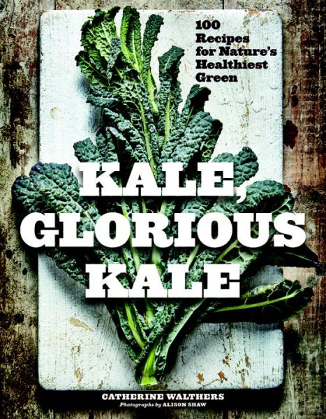 Kale, Glorious Kale: 100 Recipes for Nature's Healthiest Green (New format and design) cover