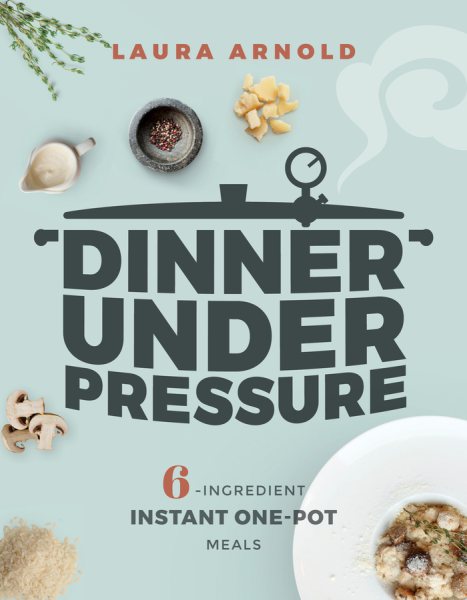 Dinner Under Pressure: 6-Ingredient Instant One-Pot Meals cover