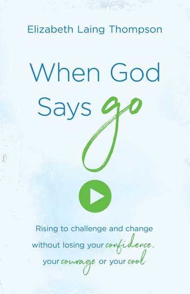 When God Says "Go": Rising to Challenge and Change without Losing Your Confidence, Your Courage, or Your Cool cover