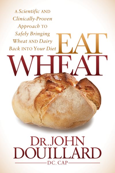 Eat Wheat: A Scientific and Clinically-Proven Approach to Safely Bringing Wheat and Dairy Back Into Your Diet cover