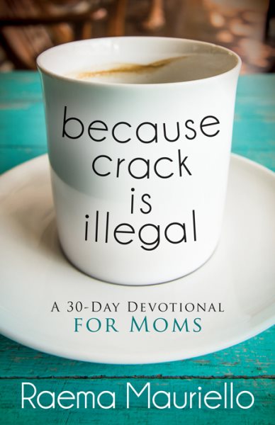 Because Crack is Illegal: A 30-Day Devotional for Moms cover