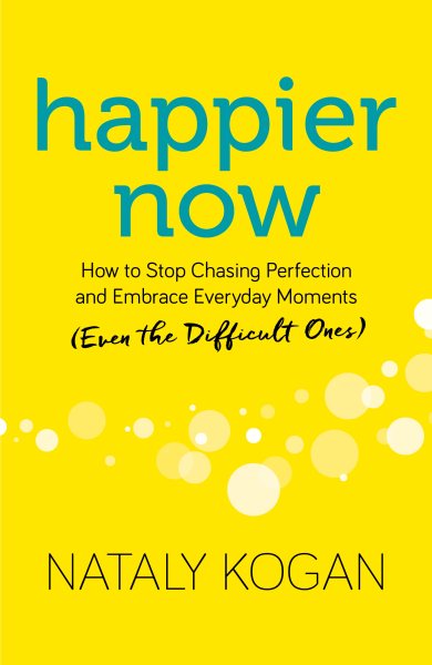 Happier Now: How to Stop Chasing Perfection and Embrace Everyday Moments (Even the Difficult Ones) cover