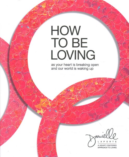 How to Be Loving: As Your Heart Is Breaking Open and Our World Is Waking Up cover