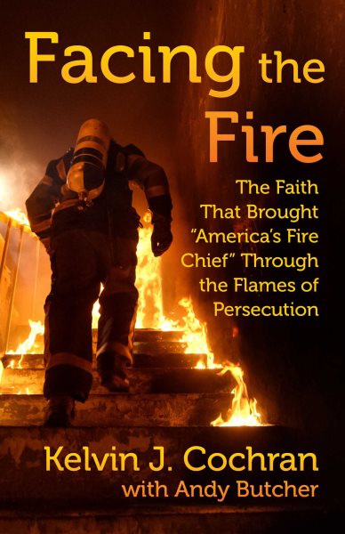 Facing the Fire: The Faith That Brought "America's Fire Chief" Through the Flames of Persecution cover