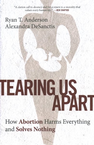 Tearing Us Apart: How Abortion Harms Everything and Solves Nothing cover