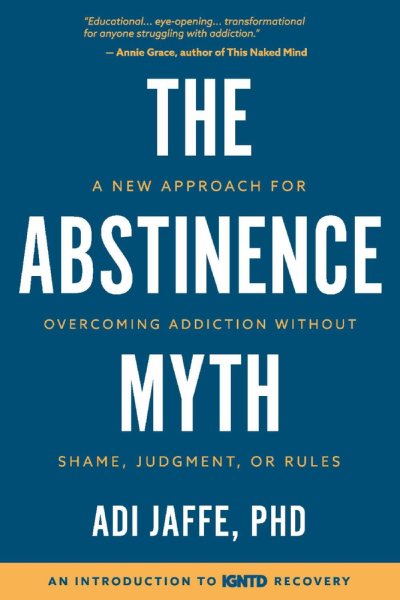 The Abstinence Myth: A New Approach For Overcoming Addiction Without Shame, Judgment, Or Rules cover
