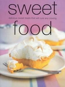Sweet Food : Delicious, Sweet Treats That Will Calm Any Craving cover