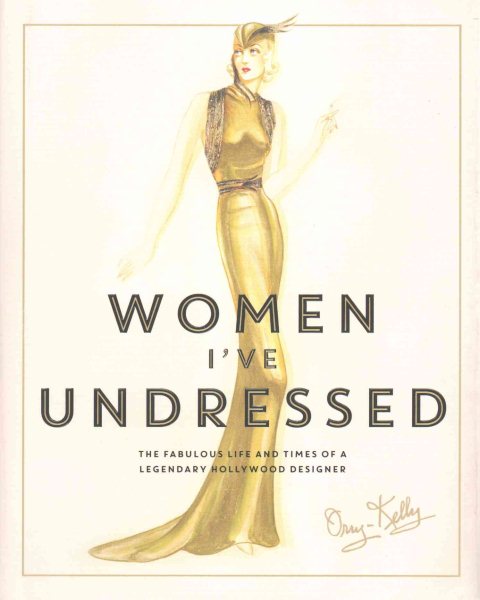 Women I've Undressed: The Fabulous Life and Times of a Legendary Hollywood Designer