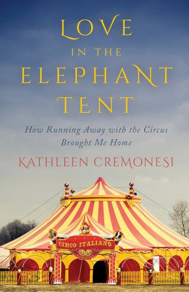 Love in the Elephant Tent: How Running Away with the Circus Brought Me Home cover