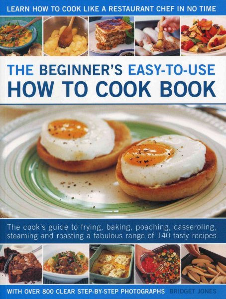 The Beginner's Easy-to-Use How to Cook Book: The cook's guide to frying, grilling, poaching, steaming, casseroling and roasting a fabulous range of tasty meals, for every day and easy entertaining