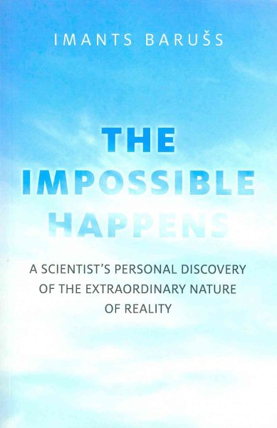 The Impossible Happens: A Scientist's Personal Discovery of the Extraordinary Nature of Reality cover