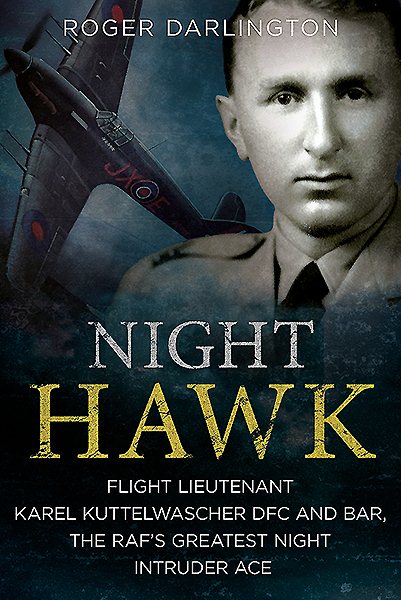 Night Hawk: Flight Lieutenant Karl Kuttelwascher DFC and Bar, the RAF’s Greatest Night Intruder Ace cover