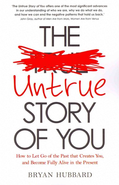 Untrue Story of You, The: How To Let Go Of The Past That Creates You, And Become Fully Alive In The Present cover