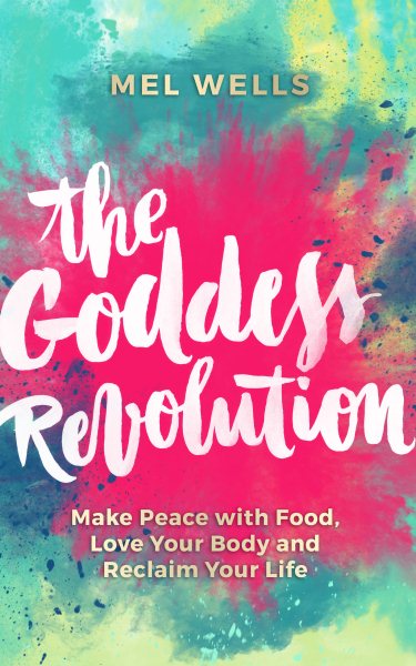 The Goddess Revolution: Make Peace with Food, Love Your Body and Reclaim Your Life cover