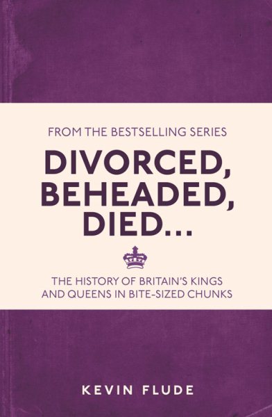 Divorced, Beheaded, Died . . .: The History of Britain's Kings and Queens in Bite-sized Chunks cover