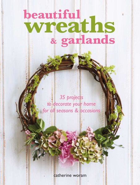 Beautiful Wreaths & Garlands: 35 projects to decorate your home for all seasons & occasions cover