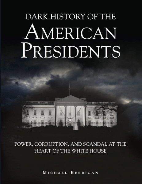 Dark History of the American Presidents: Power, Corruption, and Scandal at the Heart of the White House (Dark Histories) cover