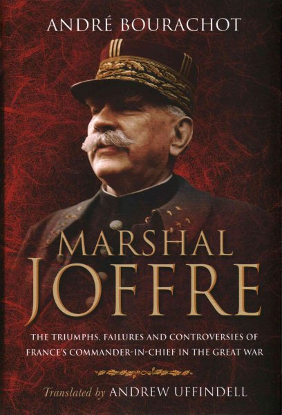 Marshal Joffre: The Triumphs, Failures and Controversies of France's Commander-in-Chief in the Great War cover