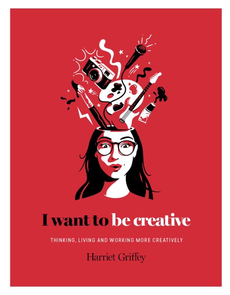 I Want to Be Creative: Thinking, Living and Working more Creatively cover