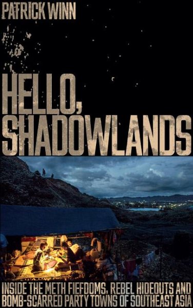 Hello, Shadowlands: Inside the Meth Fiefdoms, Rebel Hideouts and Bomb-Scarred Party Towns of Southeast Asia cover