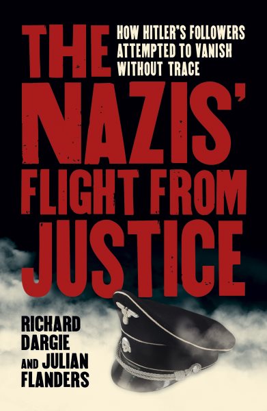 The Nazis' Flight from Justice: How Hitler's Followers Attempted to Vanish Without Trace cover