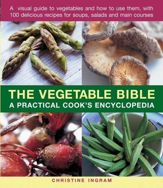 The Vegetable Bible: A Practical Cook's Encyclopedia; A Visual Guide to Vegetables and How to Use Them, With 100 Delicious Recipes for Soups, Salads and Main Courses
