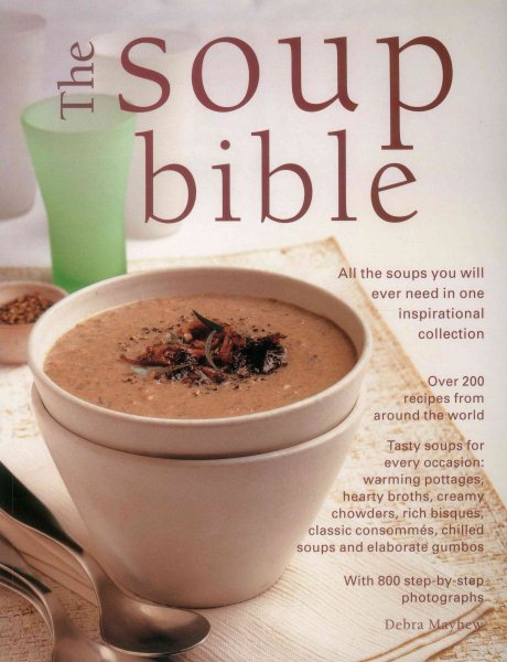 The Soup Bible: All The Soups You Will Ever Need In One Inspirational Collection: Over 200 Recipes From Around The World cover