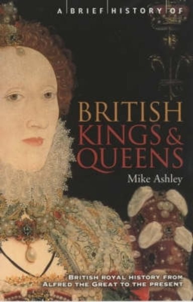 A Brief History of British Kings and Queens : British Royal History from Alfred the Great to the Present cover