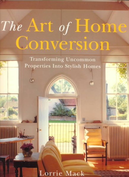 The Art Of Home Conversion: Transforming Uncommon Properties Into Stylish Homes cover