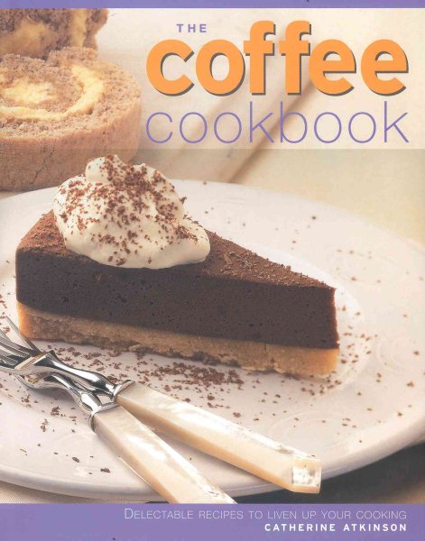The Coffee Cookbook: Delectable Recipes to Liven Up Your Cooking cover