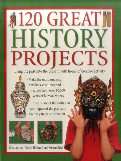 120 Great History Projects: Bring the Past into the Present with Hours of Fun Creative Activity cover