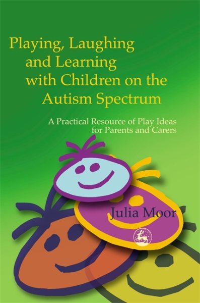 Playing, Laughing and Learning with Children on the Autism Spectrum: A Practical Resource of Play Ideas for Parents and Carers cover